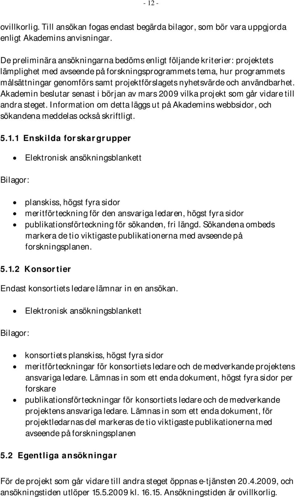 nyhetsvärde och användbarhet. Akademin beslutar senast i början av mars 2009 vilka projekt som går vidare till andra steget.