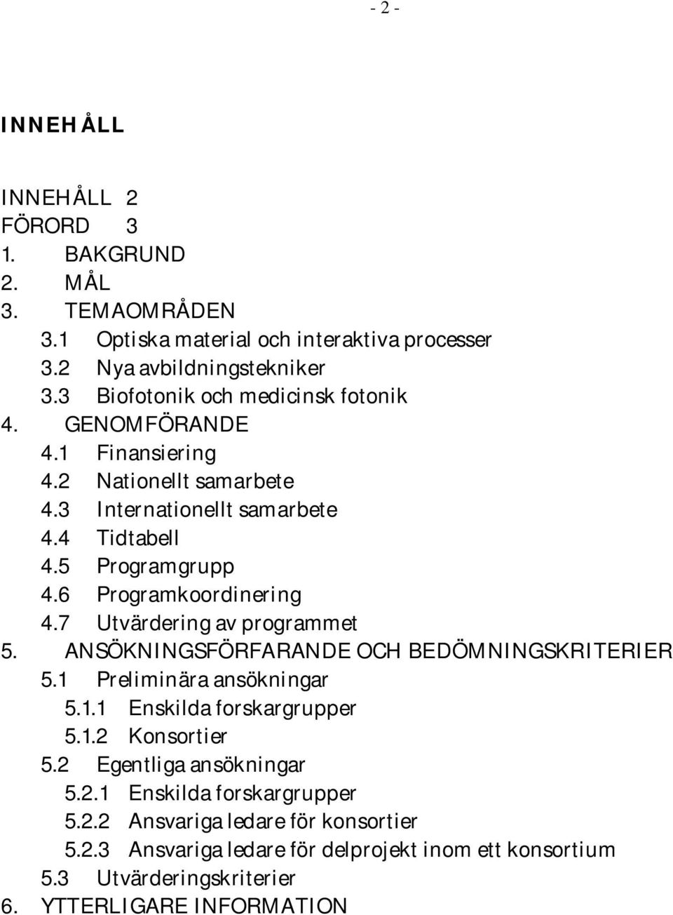 6 Programkoordinering 4.7 Utvärdering av programmet 5. ANSÖKNINGSFÖRFARANDE OCH BEDÖMNINGSKRITERIER 5.1 Preliminära ansökningar 5.1.1 Enskilda forskargrupper 5.1.2 Konsortier 5.