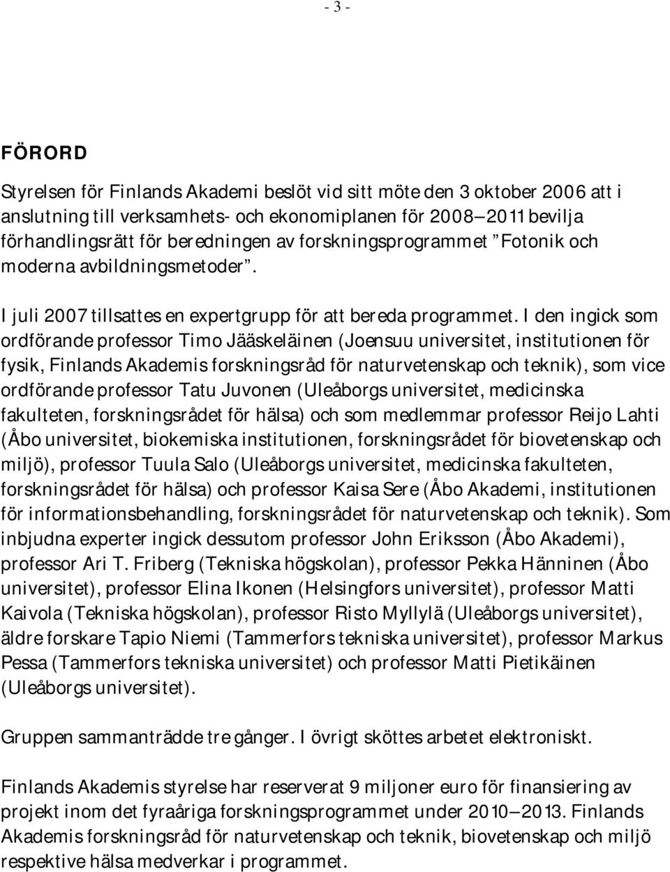 I den ingick som ordförande professor Timo Jääskeläinen (Joensuu universitet, institutionen för fysik, Finlands Akademis forskningsråd för naturvetenskap och teknik), som vice ordförande professor