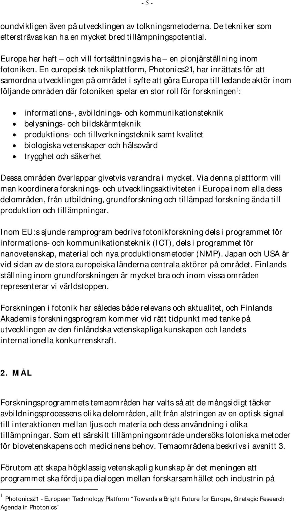 En europeisk teknikplattform, Photonics21, har inrättats för att samordna utvecklingen på området i syfte att göra Europa till ledande aktör inom följande områden där fotoniken spelar en stor roll