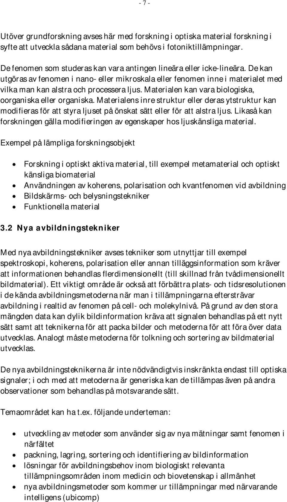 Materialen kan vara biologiska, oorganiska eller organiska. Materialens inre struktur eller deras ytstruktur kan modifieras för att styra ljuset på önskat sätt eller för att alstra ljus.