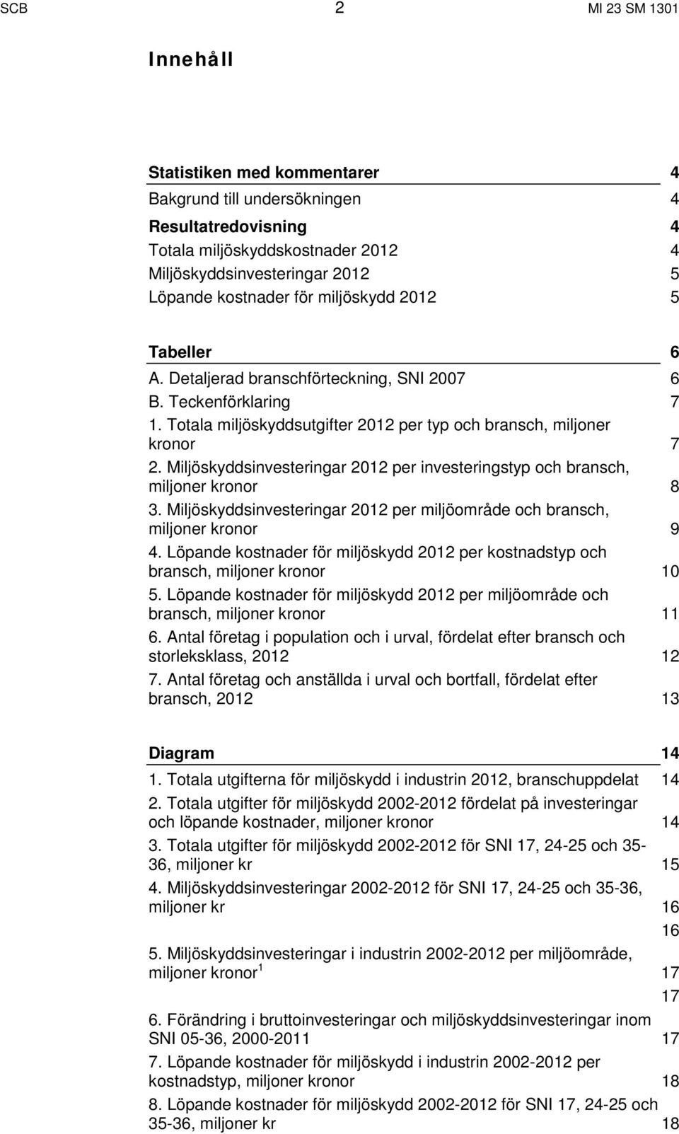 Miljöskyddsinvesteringar 2012 per investeringstyp och bransch, miljoner kronor 8 3. Miljöskyddsinvesteringar 2012 per miljöområde och bransch, miljoner kronor 9 4.