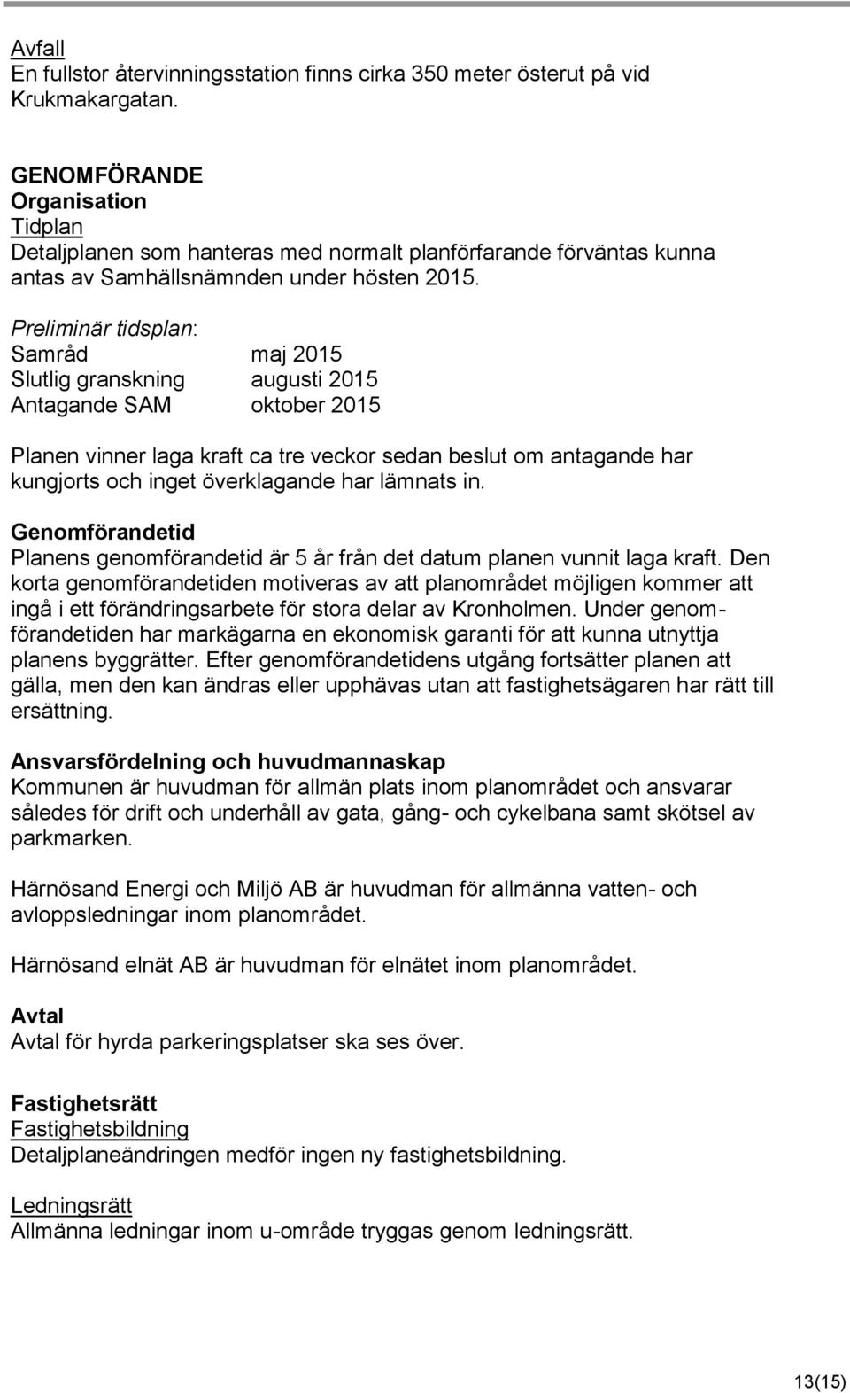 Preliminär tidsplan: Samråd maj 2015 Slutlig granskning augusti 2015 Antagande SAM oktober 2015 Planen vinner laga kraft ca tre veckor sedan beslut om antagande har kungjorts och inget överklagande