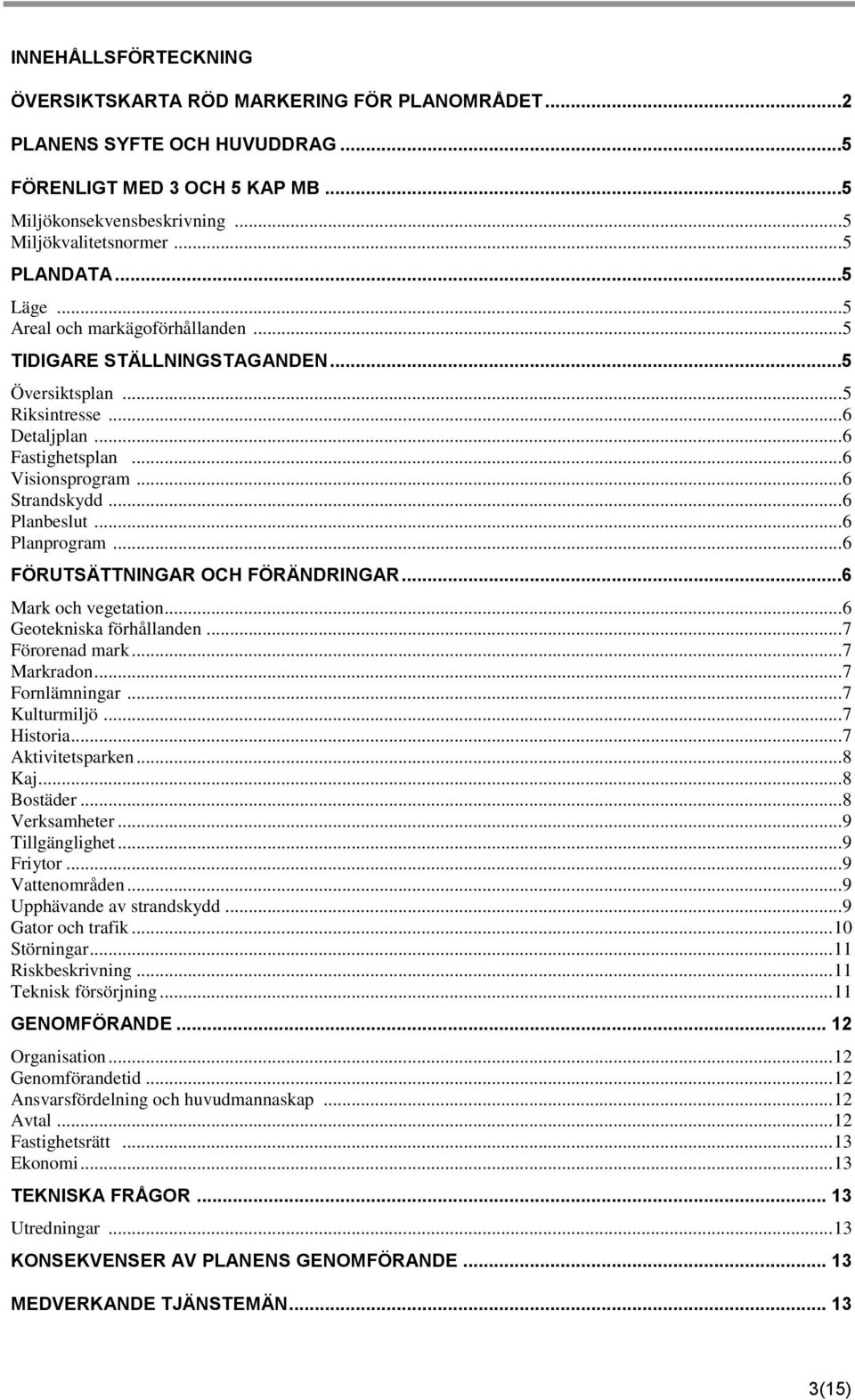 .. 6 Planprogram... 6 FÖRUTSÄTTNINGAR OCH FÖRÄNDRINGAR...6 Mark och vegetation... 6 Geotekniska förhållanden... 7 Förorenad mark... 7 Markradon... 7 Fornlämningar... 7 Kulturmiljö... 7 Historia.