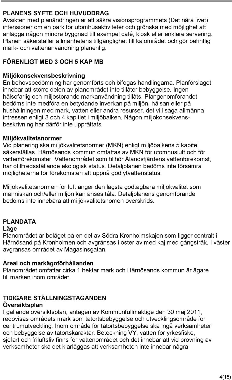 FÖRENLIGT MED 3 OCH 5 KAP MB Miljökonsekvensbeskrivning En behovsbedömning har genomförts och bifogas handlingarna. Planförslaget innebär att större delen av planområdet inte tillåter bebyggelse.