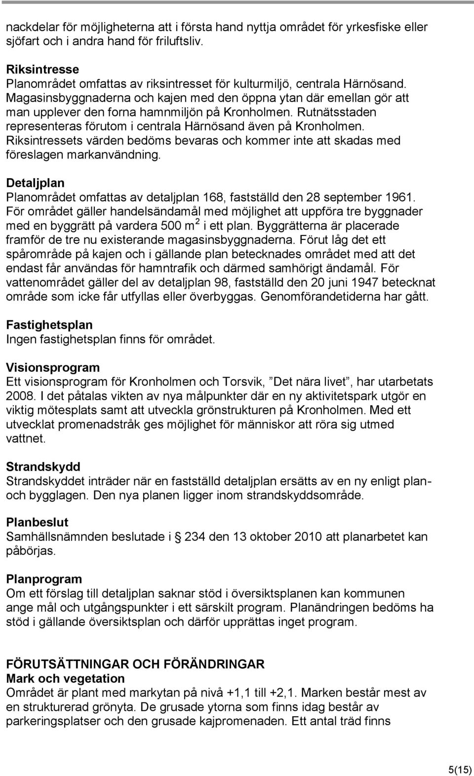 Magasinsbyggnaderna och kajen med den öppna ytan där emellan gör att man upplever den forna hamnmiljön på Kronholmen. Rutnätsstaden representeras förutom i centrala Härnösand även på Kronholmen.