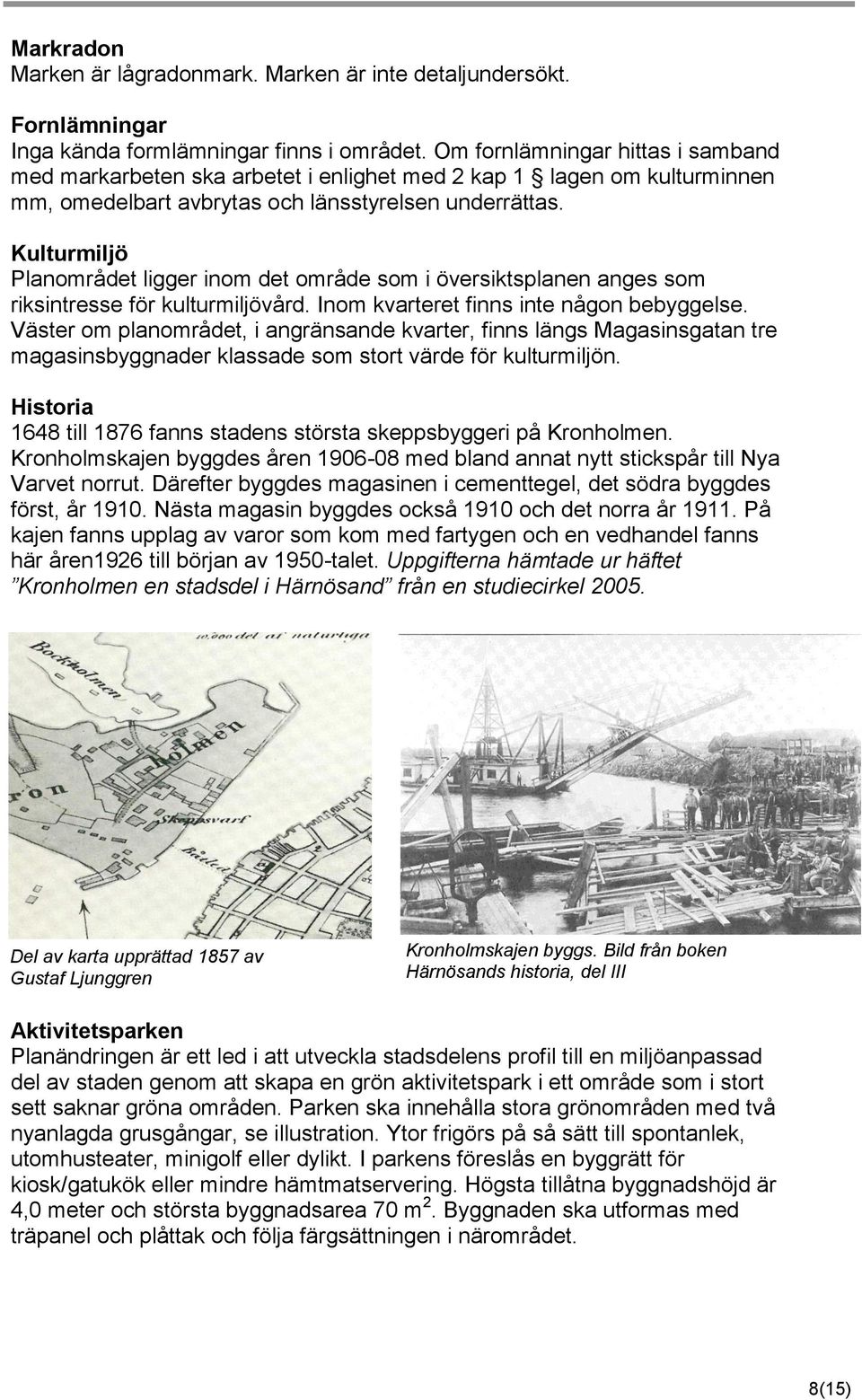 Kulturmiljö Planområdet ligger inom det område som i översiktsplanen anges som riksintresse för kulturmiljövård. Inom kvarteret finns inte någon bebyggelse.