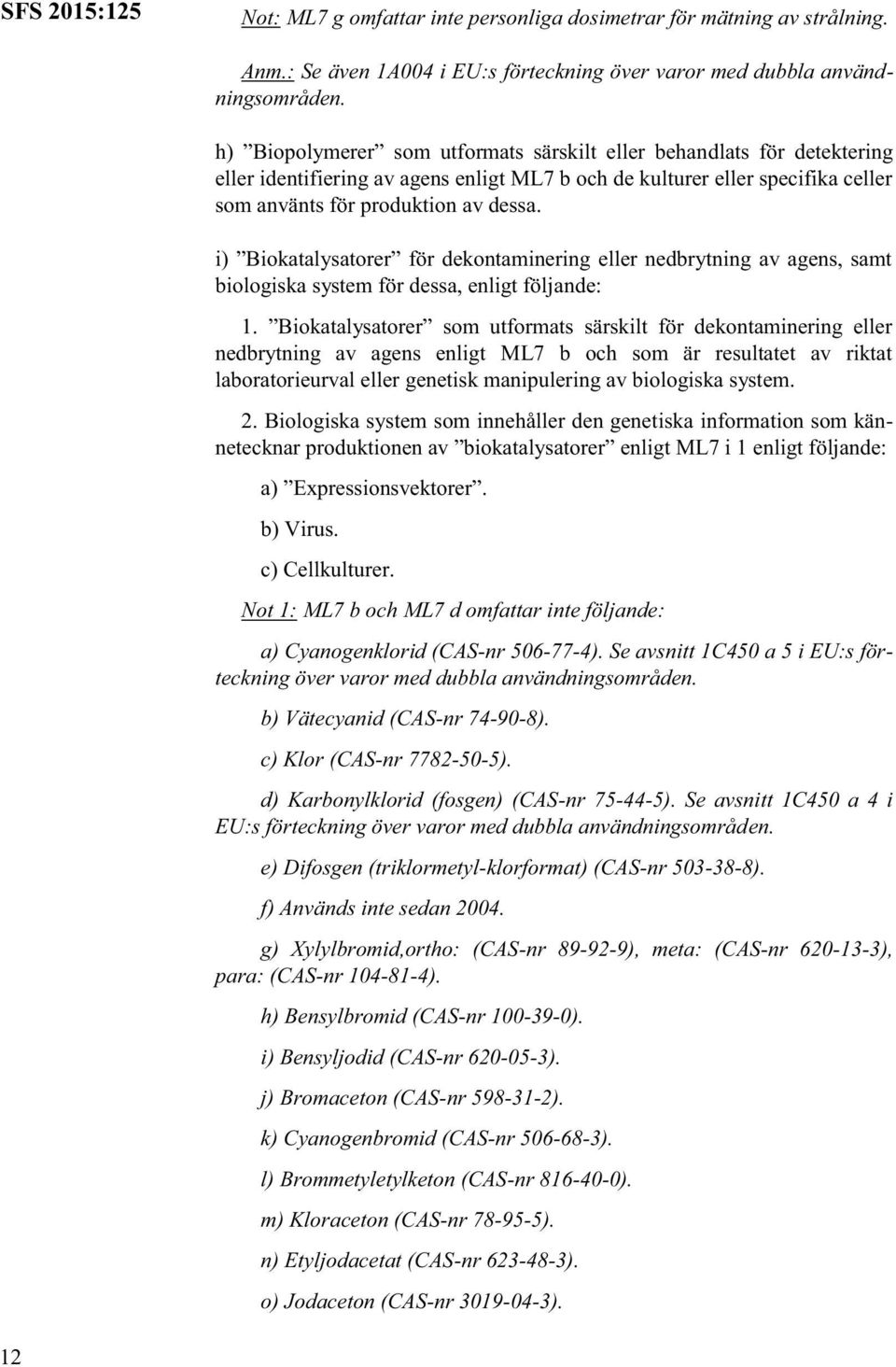 i) Biokatalysatorer för dekontaminering eller nedbrytning av agens, samt biologiska system för dessa, enligt följande: 1.