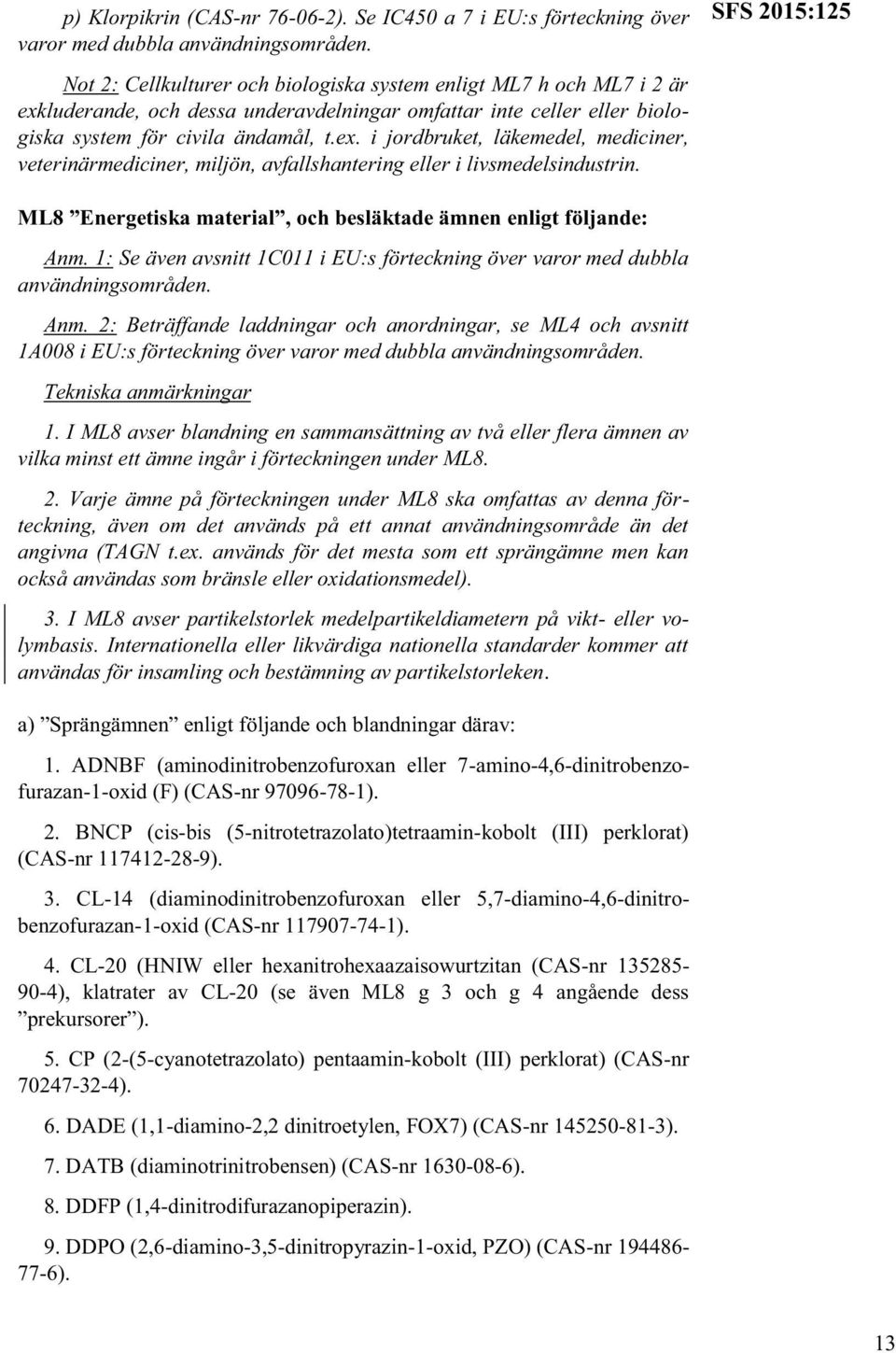 ML8 Energetiska material, och besläktade ämnen enligt följande: Anm. 1: Se även avsnitt 1C011 i EU:s förteckning över varor med dubbla användningsområden. Anm. 2: Beträffande laddningar och anordningar, se ML4 och avsnitt 1A008 i EU:s förteckning över varor med dubbla användningsområden.