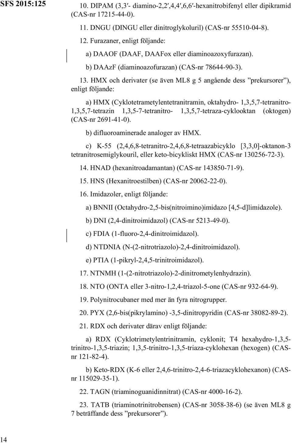 HMX och derivater (se även ML8 g 5 angående dess prekursorer), enligt följande: a) HMX (Cyklotetrametylentetranitramin, oktahydro- 1,3,5,7-tetranitro- 1,3,5,7-tetrazin 1,3,5-7-tetranitro-