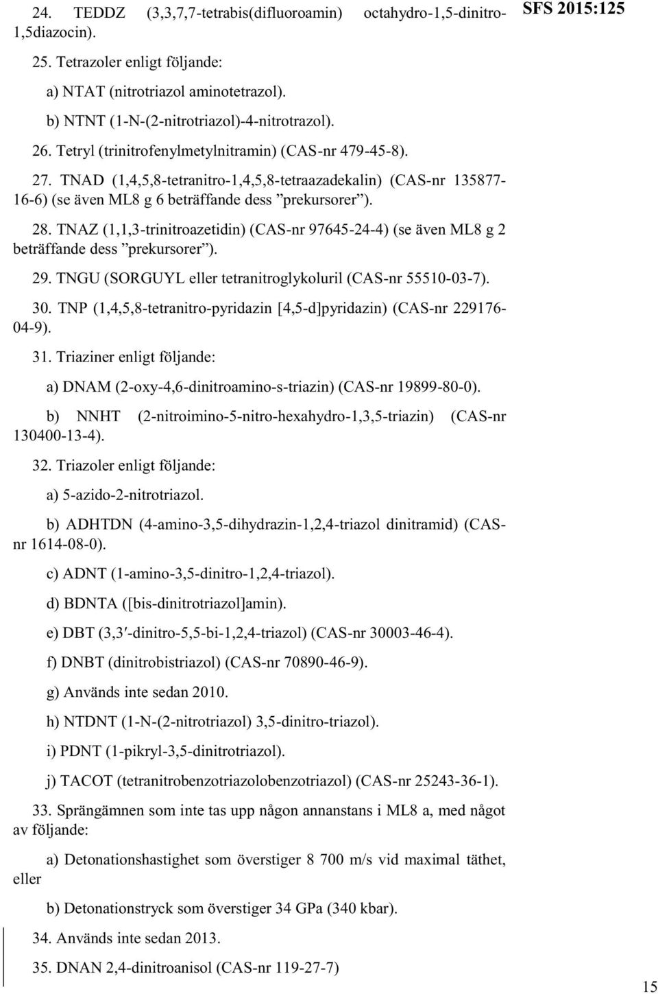 TNAD (1,4,5,8-tetranitro-1,4,5,8-tetraazadekalin) (CAS-nr 135877-16-6) (se även ML8 g 6 beträffande dess prekursorer ). 28.