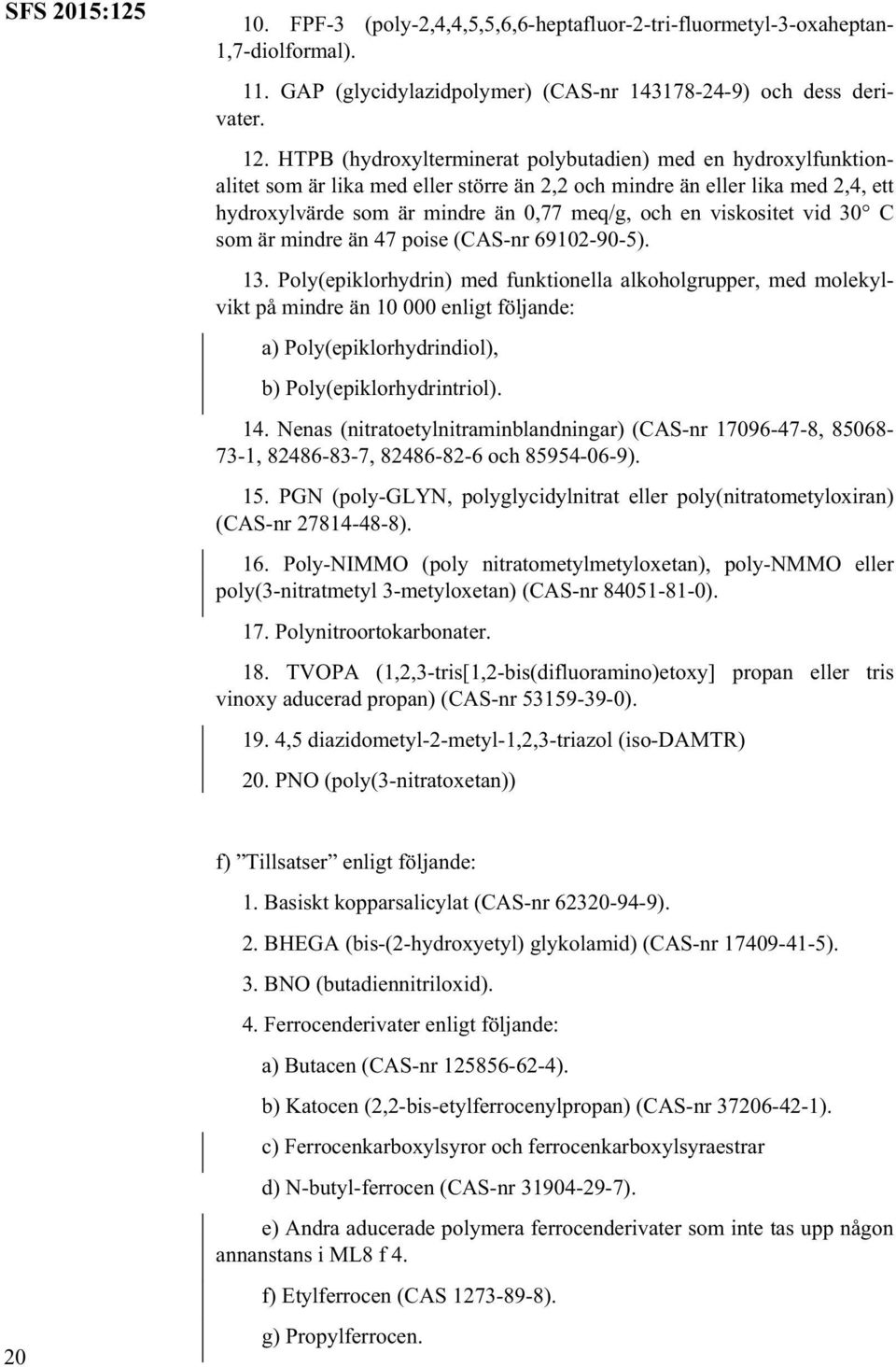 viskositet vid 30 C som är mindre än 47 poise (CAS-nr 69102-90-5). 13.