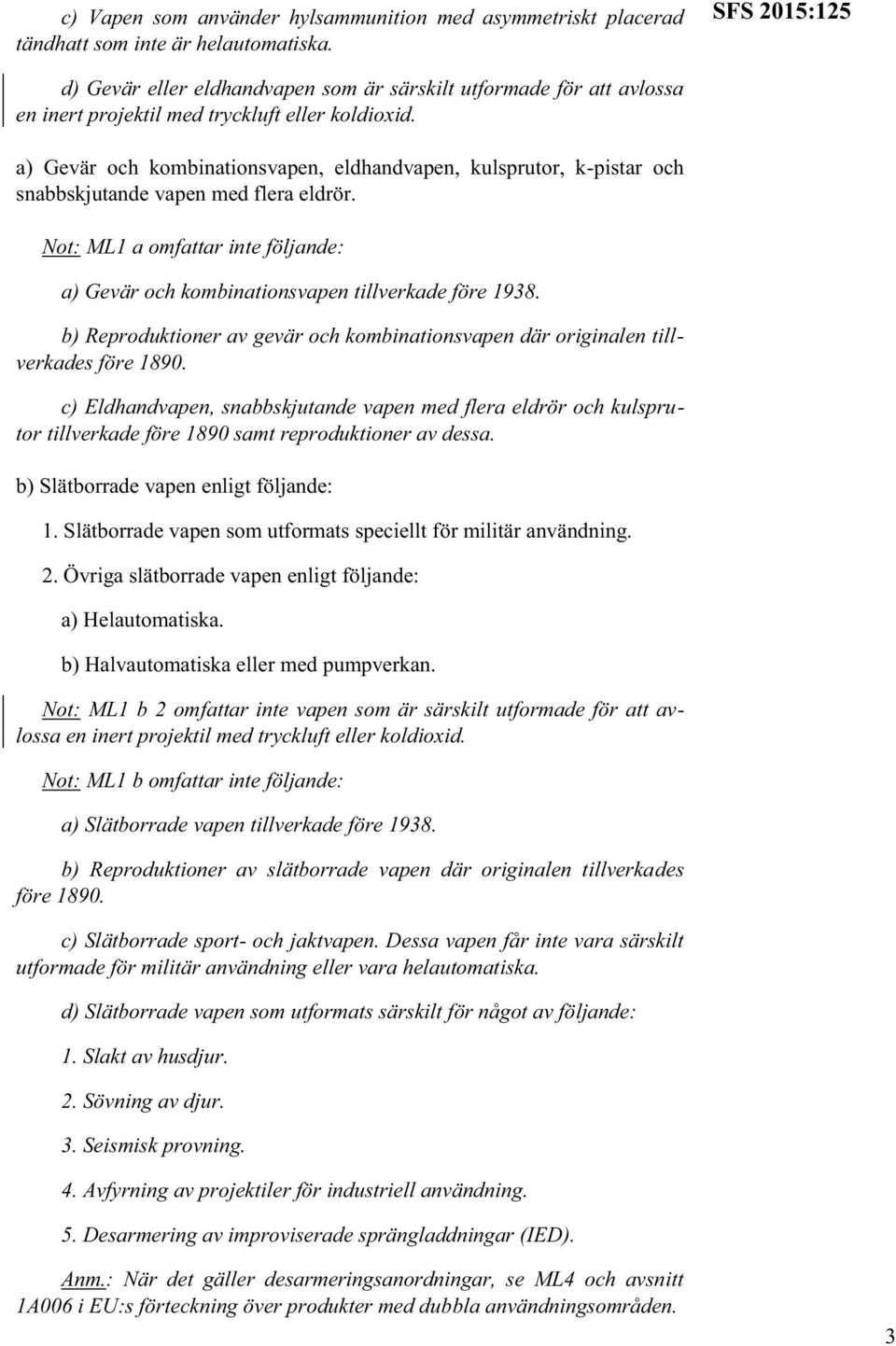 a) Gevär och kombinationsvapen, eldhandvapen, kulsprutor, k-pistar och snabbskjutande vapen med flera eldrör. Not: ML1 a omfattar inte följande: a) Gevär och kombinationsvapen tillverkade före 1938.