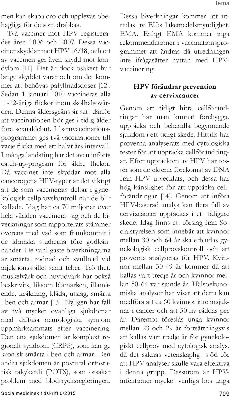 Sedan 1 januari 2010 vaccineras alla 11-12-åriga flickor inom skolhälsovården. Denna åldersgräns är satt därför att vaccinationen bör ges i tidig ålder före sexualdebut.