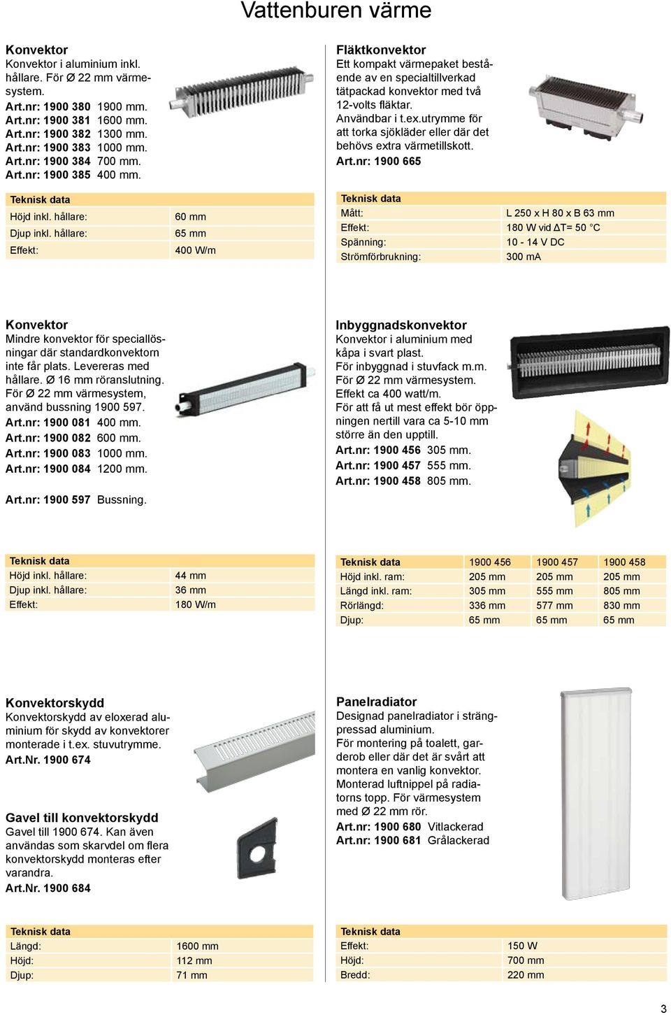 hållare: Effekt: 60 mm 65 mm 400 W/m Fläktkonvektor Ett kompakt värmepaket bestående av en specialtillverkad tätpackad konvektor med två 12-volts fläktar. Användbar i t.ex.