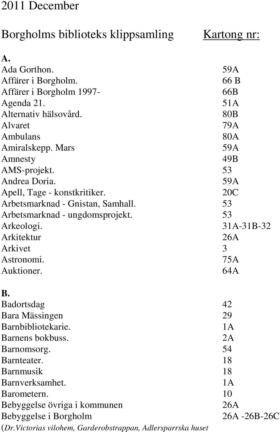 53 Arbetsmarknad - ungdomsprojekt. 53 Arkeologi. 31A-31B-32 Arkitektur 26A Arkivet 3 Astronomi. 75A Auktioner. 64A B. Badortsdag 42 Bara Mässingen 29 Barnbibliotekarie.