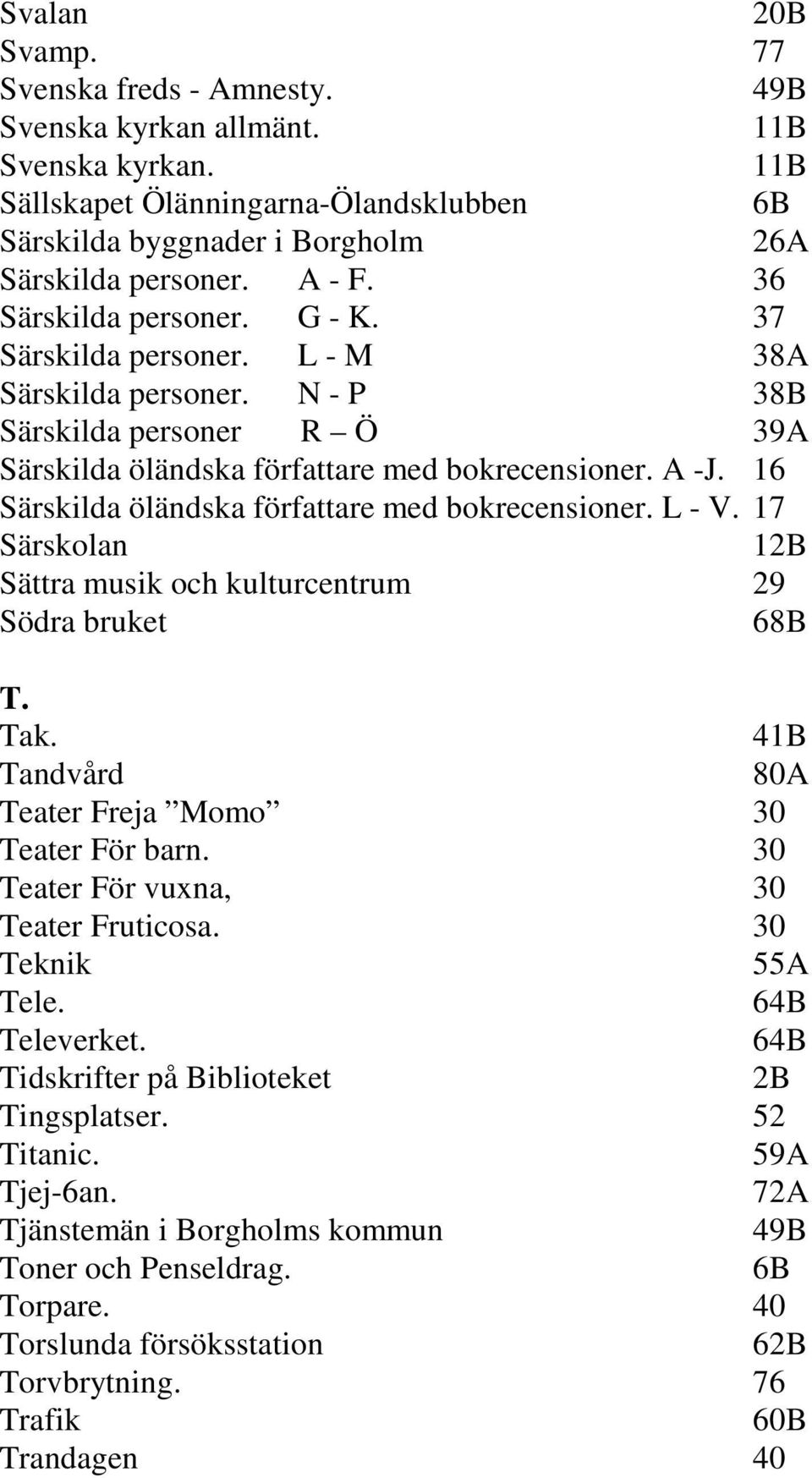 16 Särskilda öländska författare med bokrecensioner. L - V. 17 Särskolan 12B Sättra musik och kulturcentrum 29 Södra bruket 68B T. Tak. 41B Tandvård 80A Teater Freja Momo 30 Teater För barn.