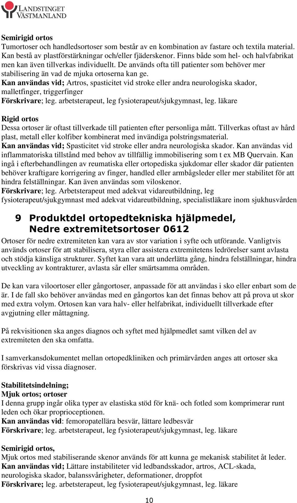 Kan användas vid; Artros, spasticitet vid stroke eller andra neurologiska skador, malletfinger, triggerfinger Förskrivare; leg. arbetsterapeut, leg fysioterapeut/sjukgymnast, leg.