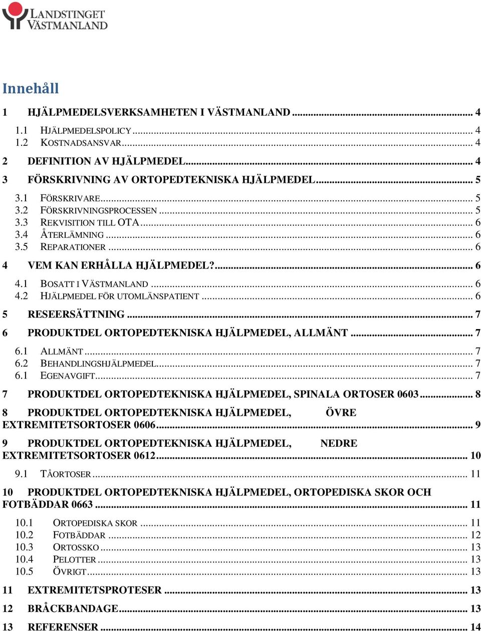 .. 6 5 RESEERSÄTTNING... 7 6 PRODUKTDEL ORTOPEDTEKNISKA HJÄLPMEDEL, ALLMÄNT... 7 6.1 ALLMÄNT... 7 6.2 BEHANDLINGSHJÄLPMEDEL... 7 6.1 EGENAVGIFT.