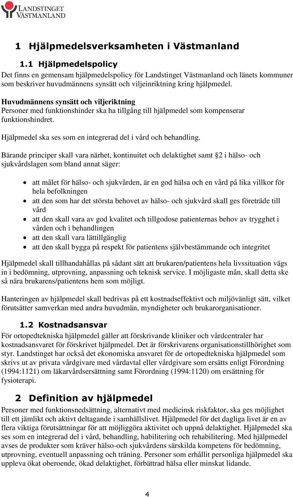 Huvudmännens synsätt och viljeriktning Personer med funktionshinder ska ha tillgång till hjälpmedel som kompenserar funktionshindret. Hjälpmedel ska ses som en integrerad del i vård och behandling.