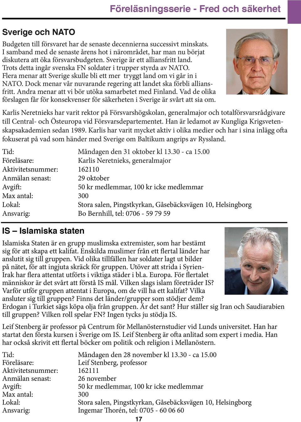 Flera menar att Sverige skulle bli ett mer tryggt land om vi går in i NATO. Dock menar vår nuvarande regering att landet ska förbli alliansfritt. Andra menar att vi bör utöka samarbetet med Finland.