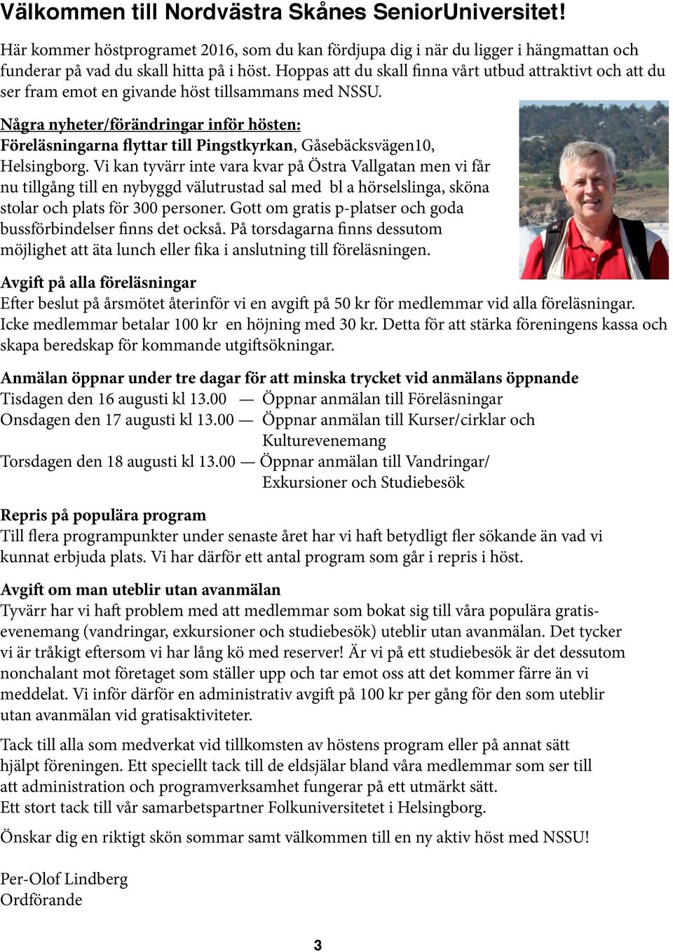 Några nyheter/förändringar inför hösten: Föreläsningarna flyttar till Pingstkyrkan, Gåsebäcksvägen10, Helsingborg.