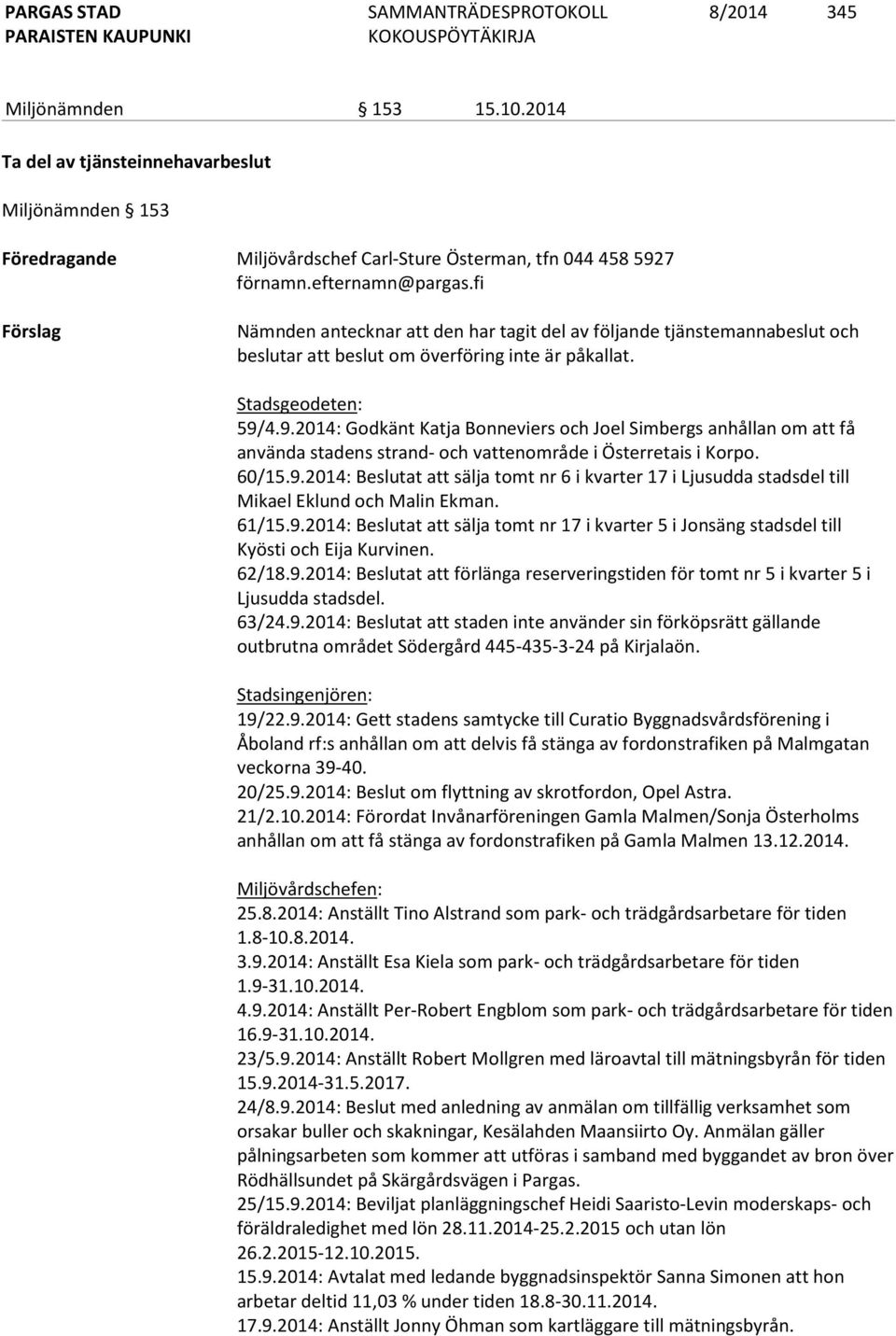 4.9.2014: Godkänt Katja Bonneviers och Joel Simbergs anhållan om att få använda stadens strand- och vattenområde i Österretais i Korpo. 60/15.9.2014: Beslutat att sälja tomt nr 6 i kvarter 17 i Ljusudda stadsdel till Mikael Eklund och Malin Ekman.