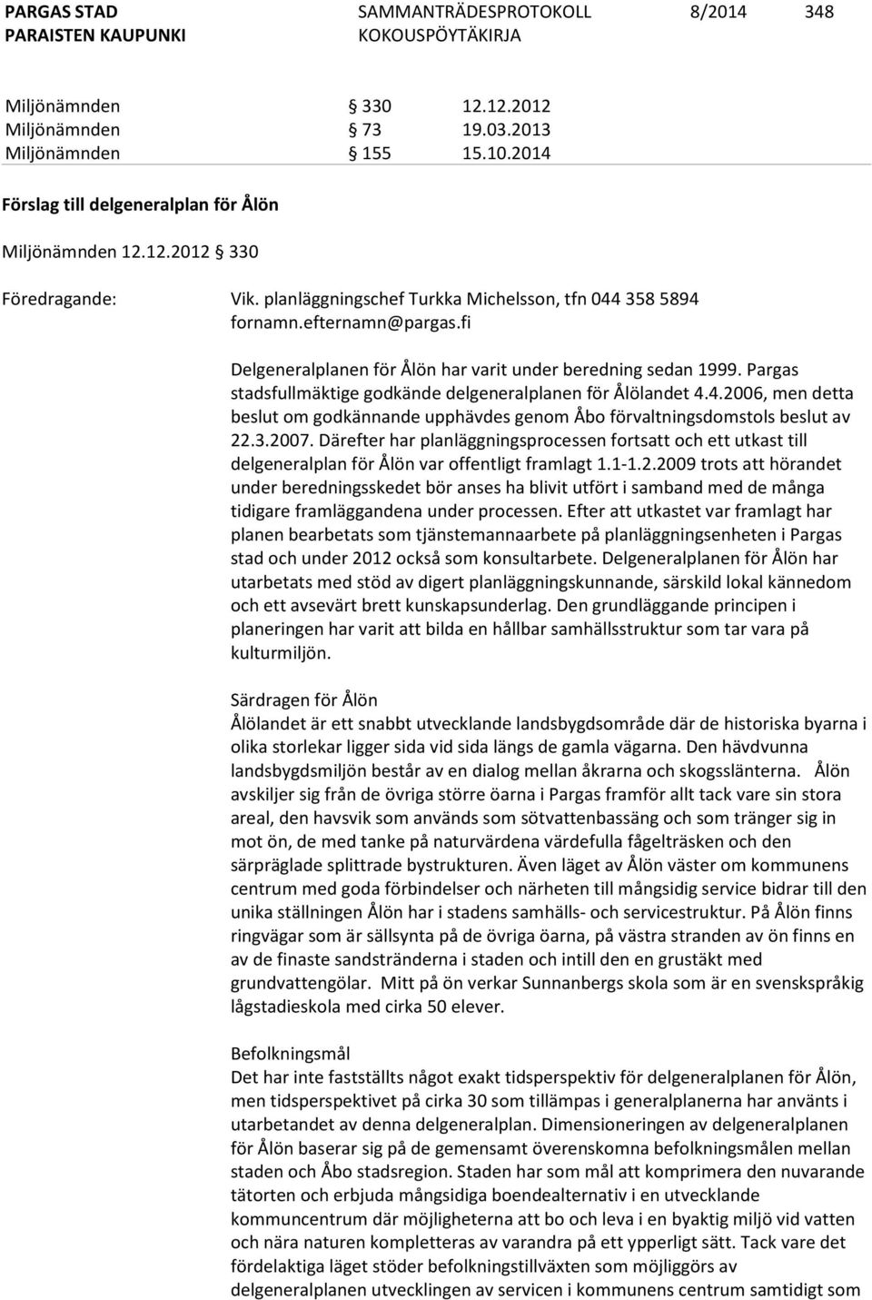 Pargas stadsfullmäktige godkände delgeneralplanen för Ålölandet 4.4.2006, men detta beslut om godkännande upphävdes genom Åbo förvaltningsdomstols beslut av 22.3.2007.