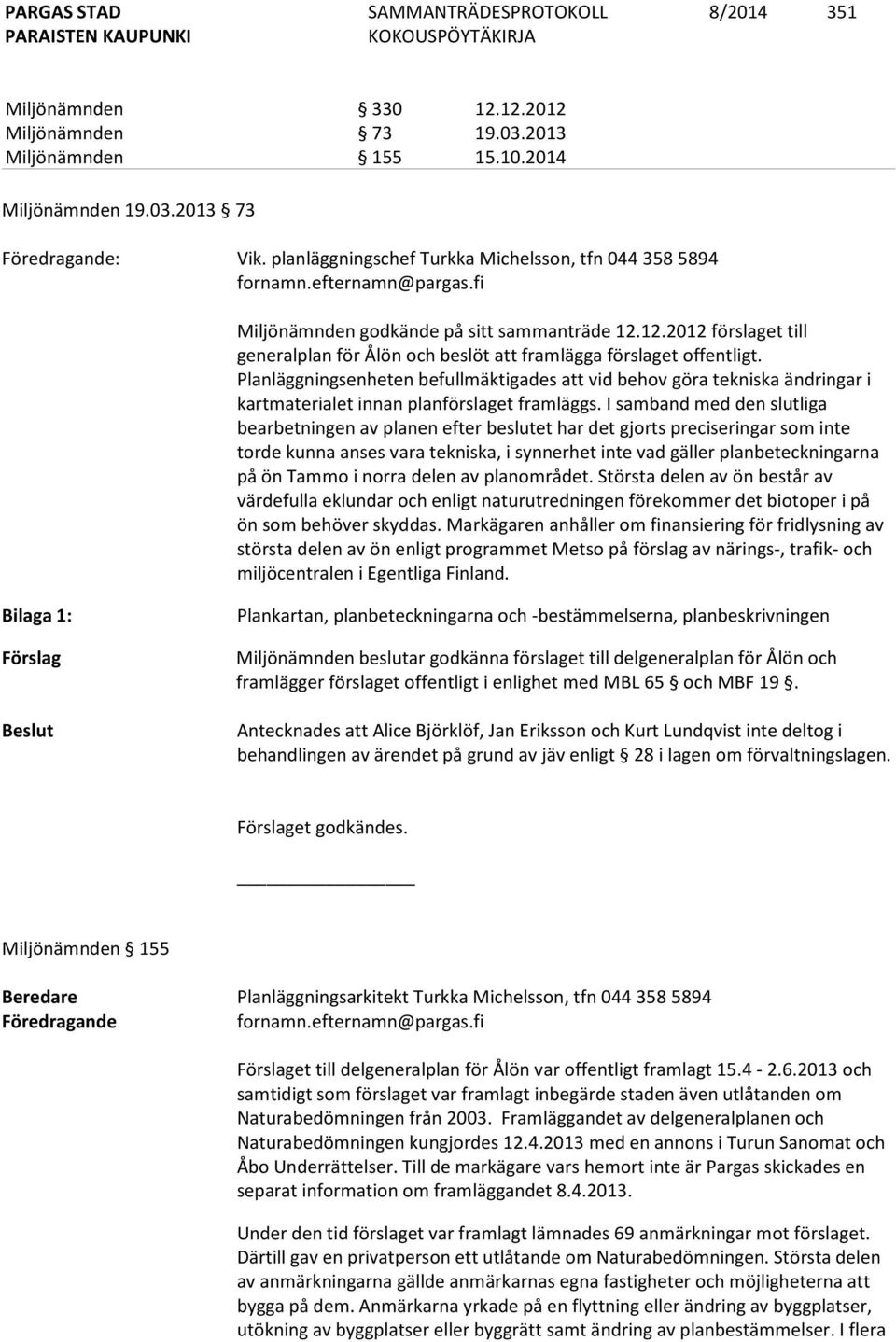 12.2012 förslaget till generalplan för Ålön och beslöt att framlägga förslaget offentligt.