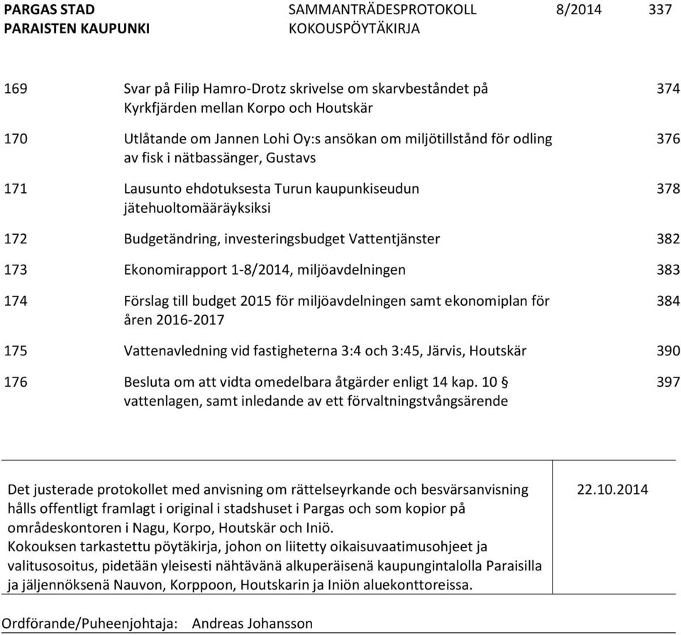 miljöavdelningen 383 174 Förslag till budget 2015 för miljöavdelningen samt ekonomiplan för åren 2016-2017 384 175 Vattenavledning vid fastigheterna 3:4 och 3:45, Järvis, Houtskär 390 176 Besluta om