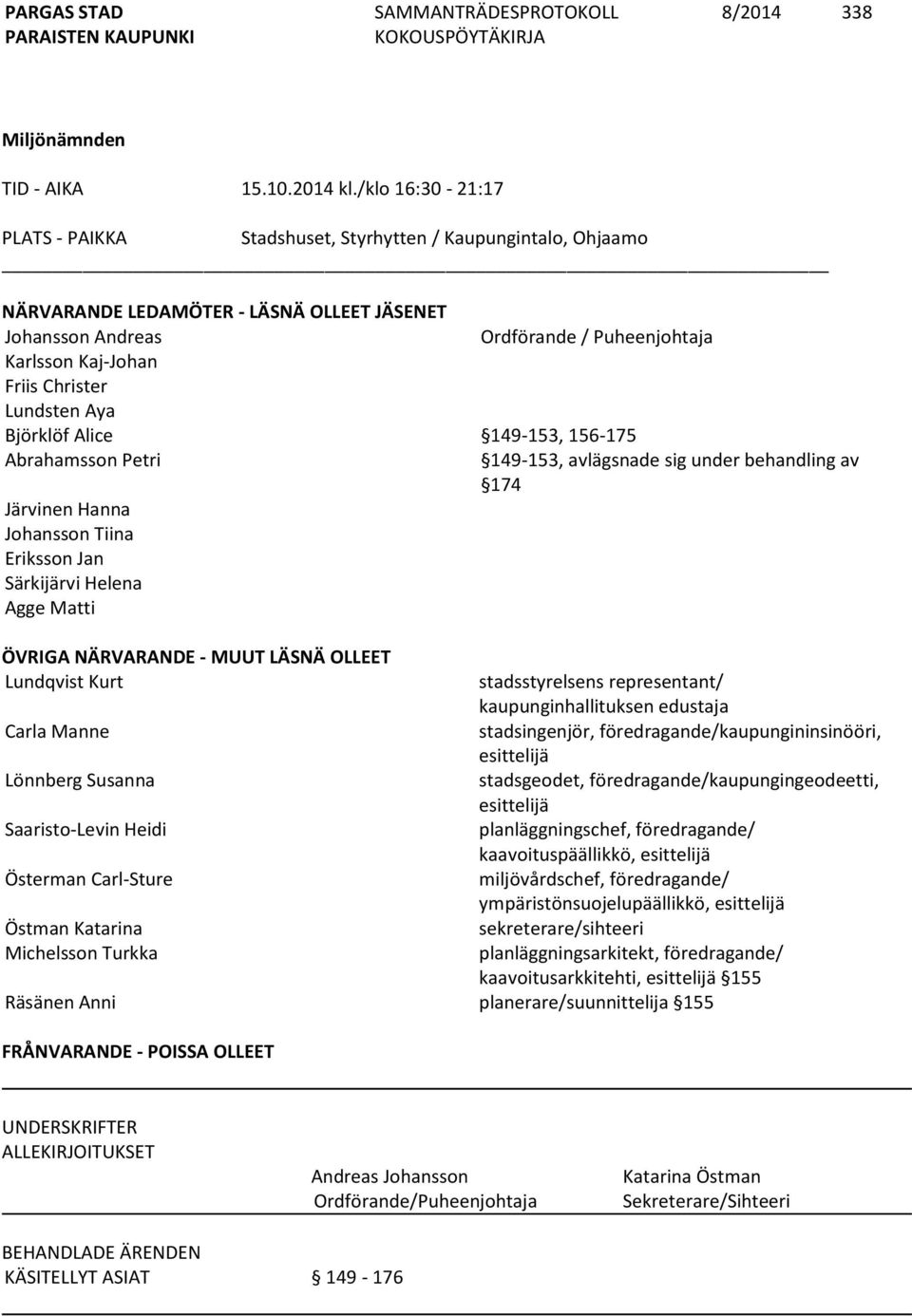 Christer Lundsten Aya Björklöf Alice 149-153, 156-175 Abrahamsson Petri Järvinen Hanna Johansson Tiina Eriksson Jan Särkijärvi Helena Agge Matti 149-153, avlägsnade sig under behandling av 174 ÖVRIGA