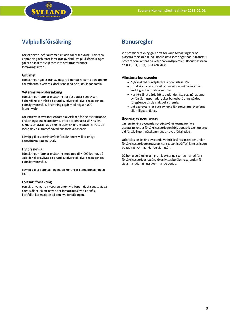 Giltighet Försäkringen gäller från 30 dagars ålder på valparna och upphör när valparna levereras, dock senast då de är 85 dagar gamla.