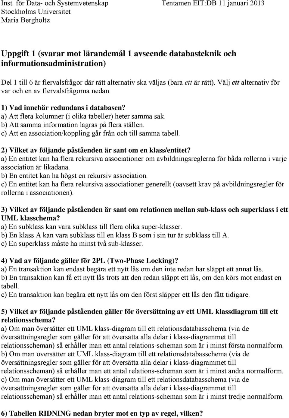 b) Att samma information lagras på flera ställen. c) Att en association/koppling går från och till samma tabell. 2) Vilket av följande påståenden är sant om en klass/entitet?