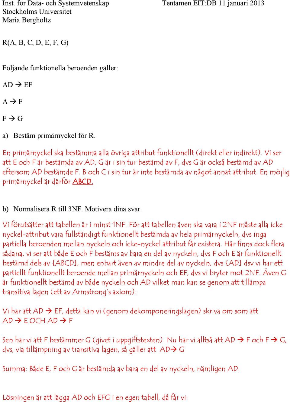 En möjlig primärnyckel är därför ABCD. b) Normalisera R till 3NF. Motivera dina svar. Vi förutsätter att tabellen är i minst 1NF.