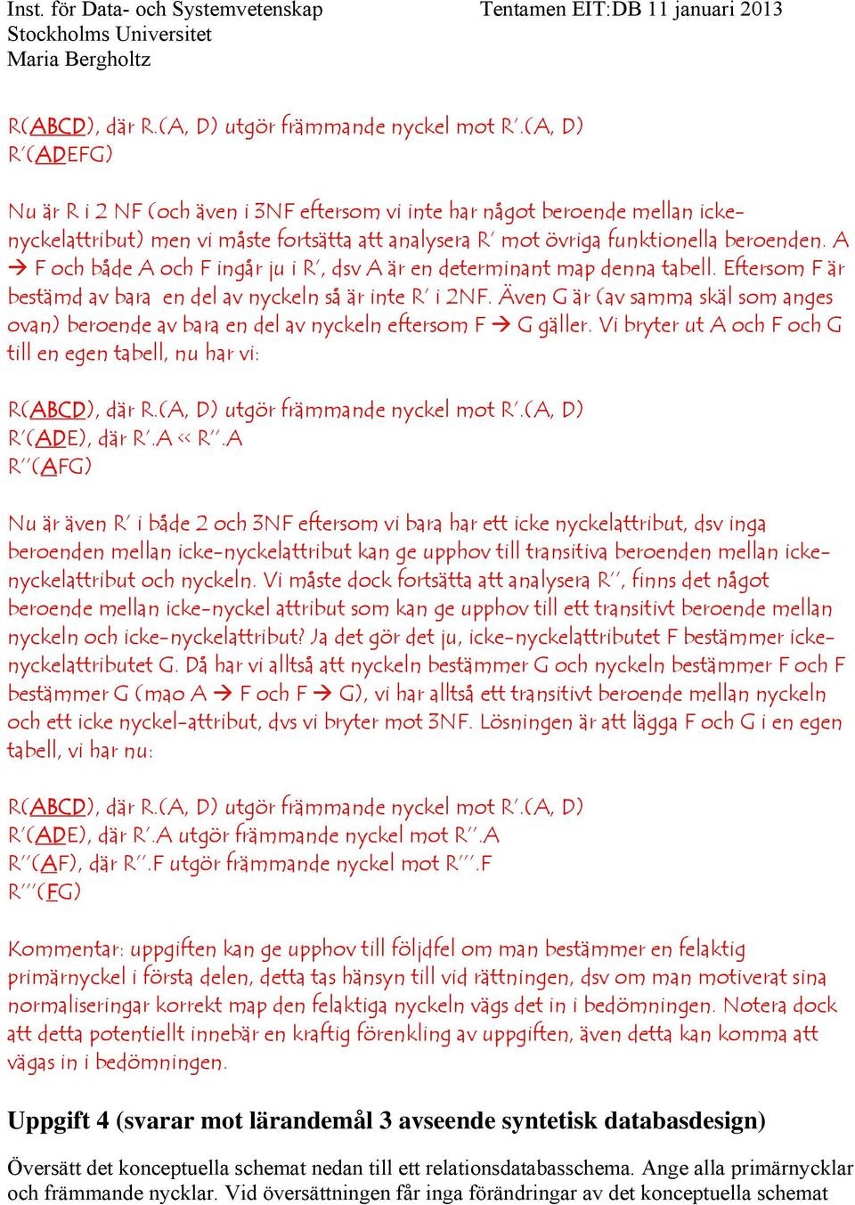 A F och både A och F ingår ju i R, dsv A är en determinant map denna tabell. Eftersom F är bestämd av bara en del av nyckeln så är inte R i 2NF.