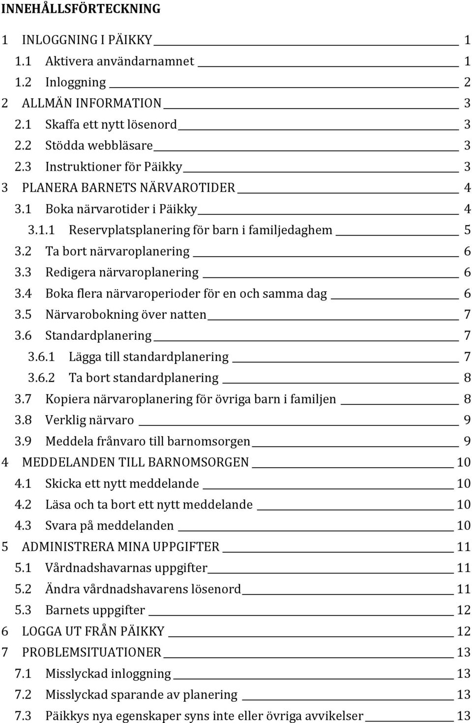 3 Redigera närvaroplanering 6 3.4 Boka flera närvaroperioder för en och samma dag 6 3.5 Närvarobokning över natten 7 3.6 Standardplanering 7 3.6.1 Lägga till standardplanering 7 3.6.2 Ta bort standardplanering 8 3.