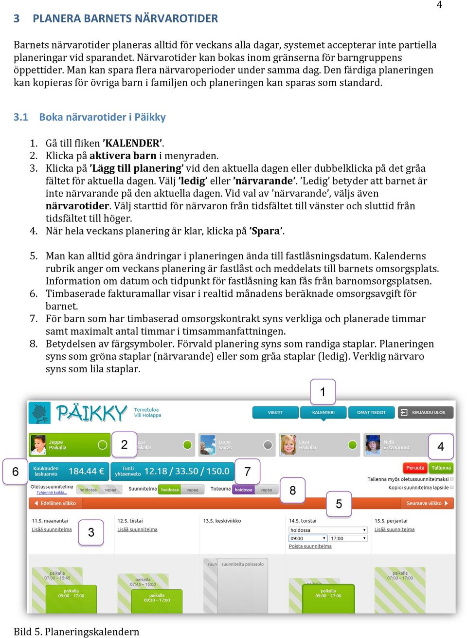 Den färdiga planeringen kan kopieras för övriga barn i familjen och planeringen kan sparas som standard. 3.1 Boka närvarotider i Päikky 1. Gå till fliken KALENDER. 2.