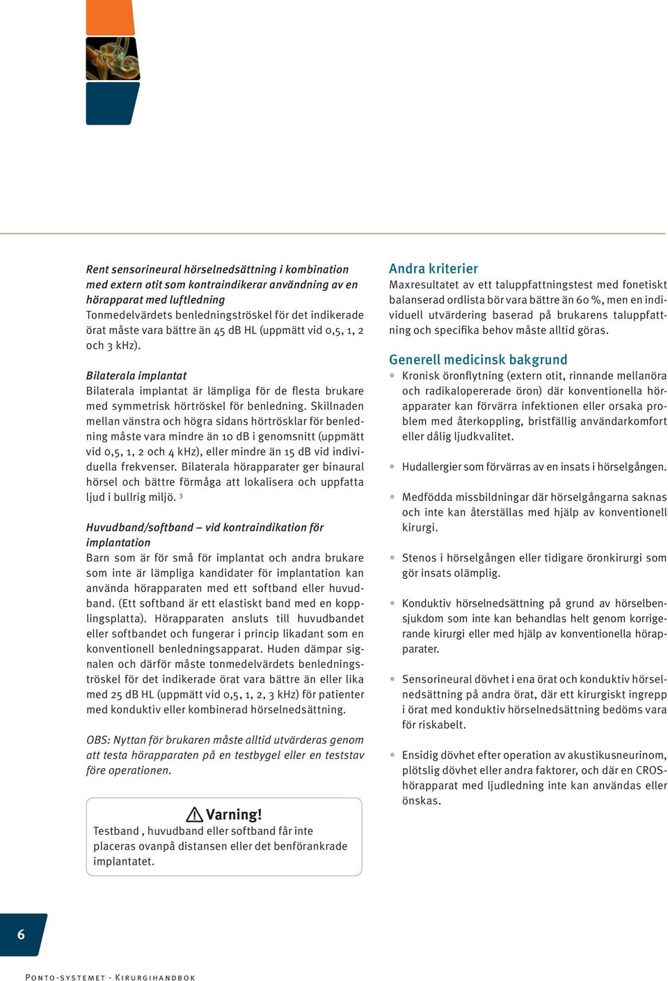 Skillnaden mellan vänstra och högra sidans hörtrösklar för benledning måste vara mindre än 10 db i genomsnitt (uppmätt vid 0,5, 1, 2 och 4 khz), eller mindre än 15 db vid individuella frekvenser.