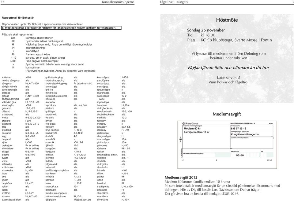 Ange om möjligt häckningsindicier ih Inlandshäckning i Inlandsfynd Rr Raritetsrapport krävs 1-12 jan-dec, om ej exakt datum anges >000 Från angivet antal exemplar x Fynd ej normalt i tid eller rum,