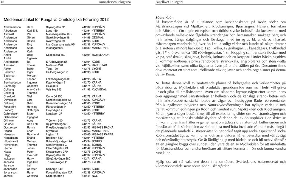 Andersson Karin André Berit Dösebacka 450 442 91 ROMELANDA André Ingemar Andreasson Bo S Arödsvägen 55 442 04 KODE Aronsson Tomas Metesten 220 442 74 HARESTAD Asker Bengt Tofta 120 442 75 LYCKE