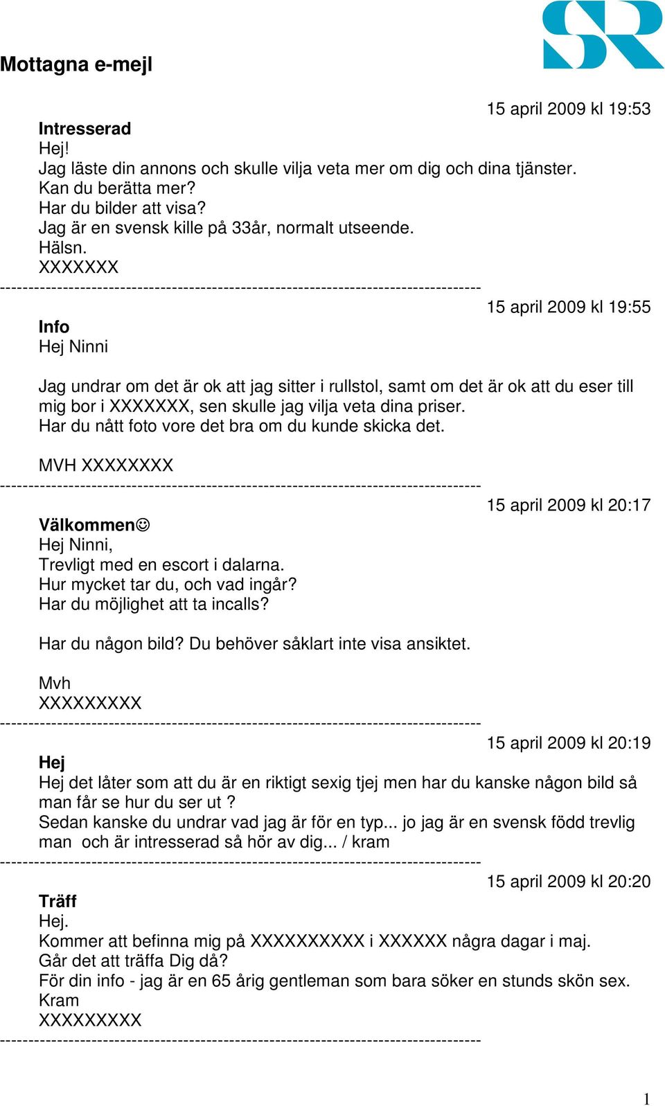 XXXXXXX 15 april 2009 kl 19:55 Info Hej Ninni Jag undrar om det är ok att jag sitter i rullstol, samt om det är ok att du eser till mig bor i XXXXXXX, sen skulle jag vilja veta dina priser.