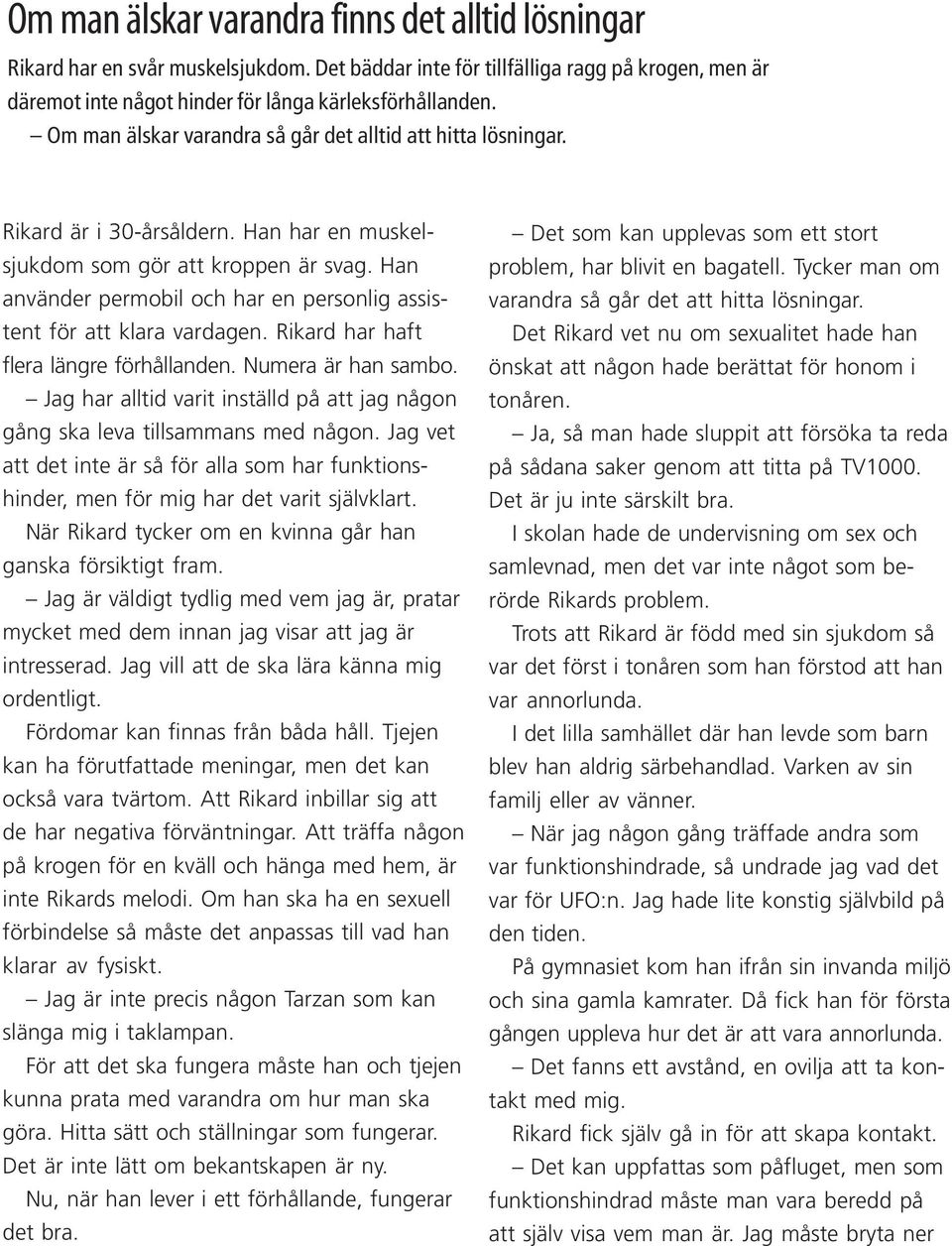 Han använder permobil och har en personlig assistent för att klara vardagen. Rikard har haft flera längre förhållanden. Numera är han sambo.