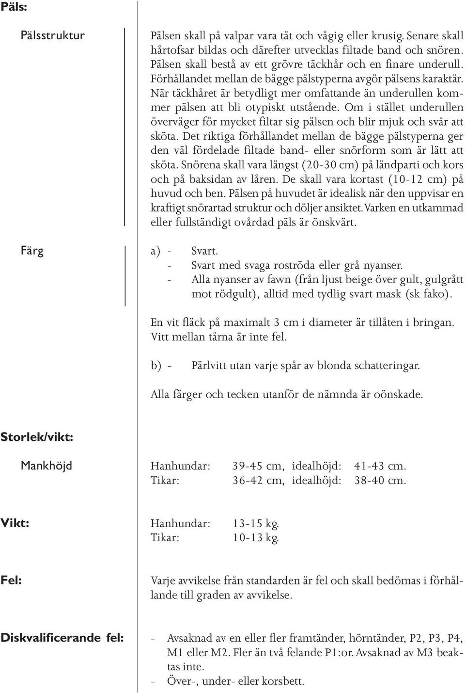 När täckhåret är betydligt mer omfattande än underullen kommer pälsen att bli otypiskt utstående. Om i stället underullen överväger för mycket filtar sig pälsen och blir mjuk och svår att sköta.