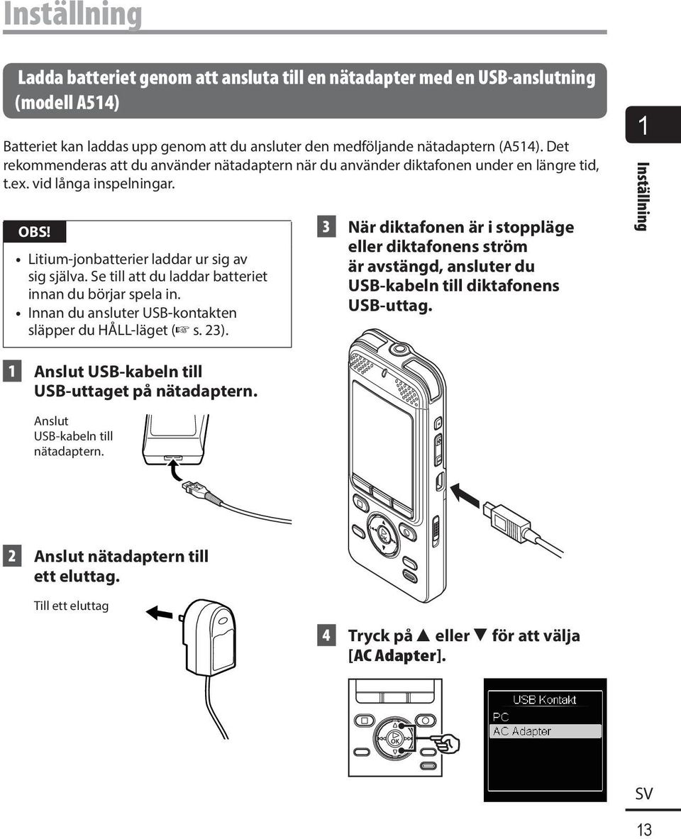 Se till att du laddar batteriet innan du börjar spela in. Innan du ansluter USB-kontakten släpper du HÅLL-läget ( s. 23).