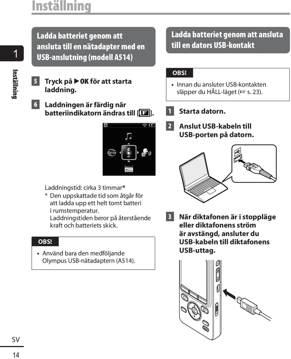 2 Anslut USB-kabeln till USB-porten på dator n. Laddningstid: cirka 3 timmar* * Den uppskattade tid som åtgår för att ladda upp ett helt tomt batteri i rumstemperatur.