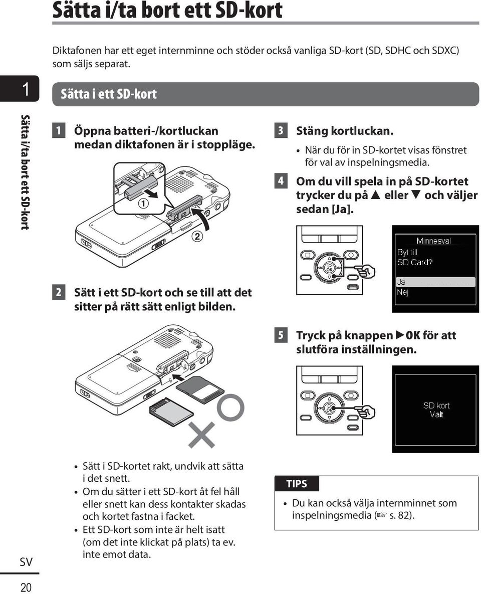 4 Om du vill spela in på SD-kortet trycker du på 2 eller 3 och väljer sedan [Ja]. 2 Sätt i ett SD-kort och se till att det sitter på rätt sätt enligt bilden.