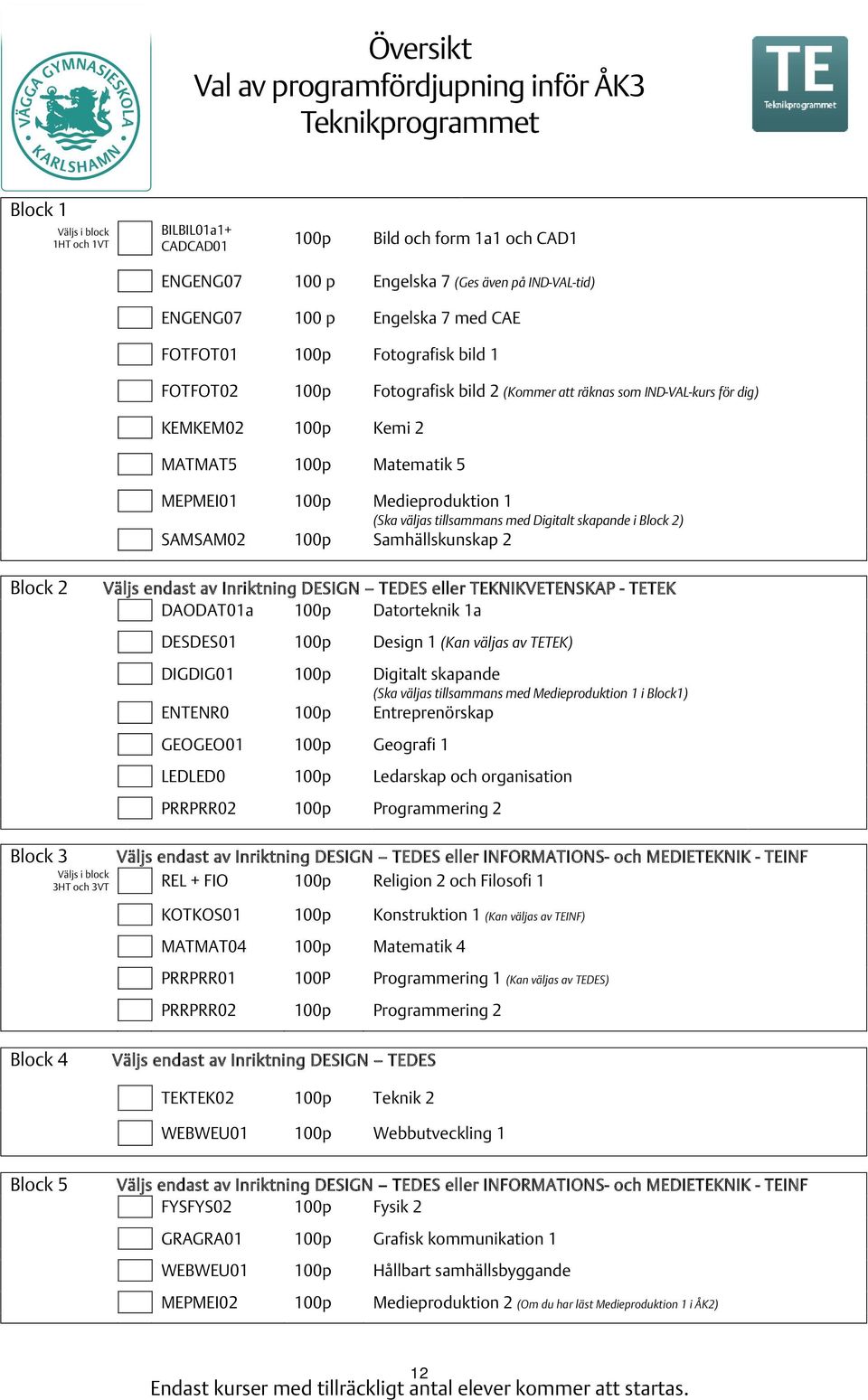 Matematik 5 MEPMEI01 100p Medieproduktion 1 (Ska väljas tillsammans med Digitalt skapande i Block 2) SAMSAM02 100p Samhällskunskap 2 Block 2 Väljs endast av Inriktning DESIGN TEDES eller