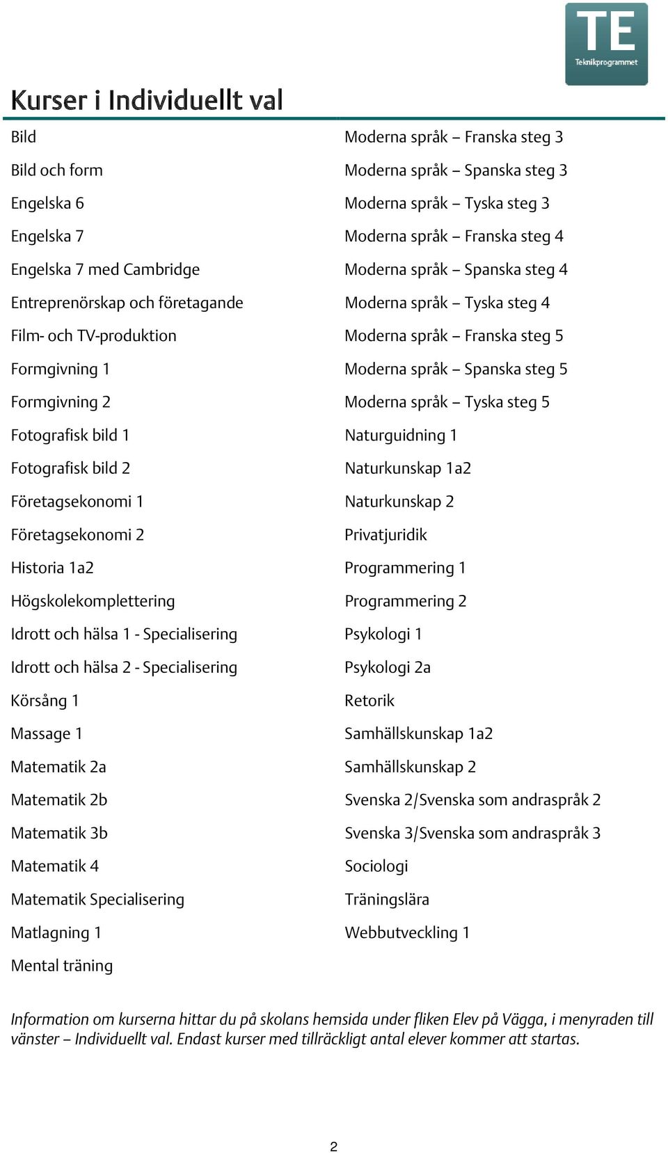 Formgivning 2 Moderna språk Tyska steg 5 Fotografisk bild 1 Naturguidning 1 Fotografisk bild 2 Naturkunskap 1a2 Företagsekonomi 1 Naturkunskap 2 Företagsekonomi 2 Privatjuridik Historia 1a2