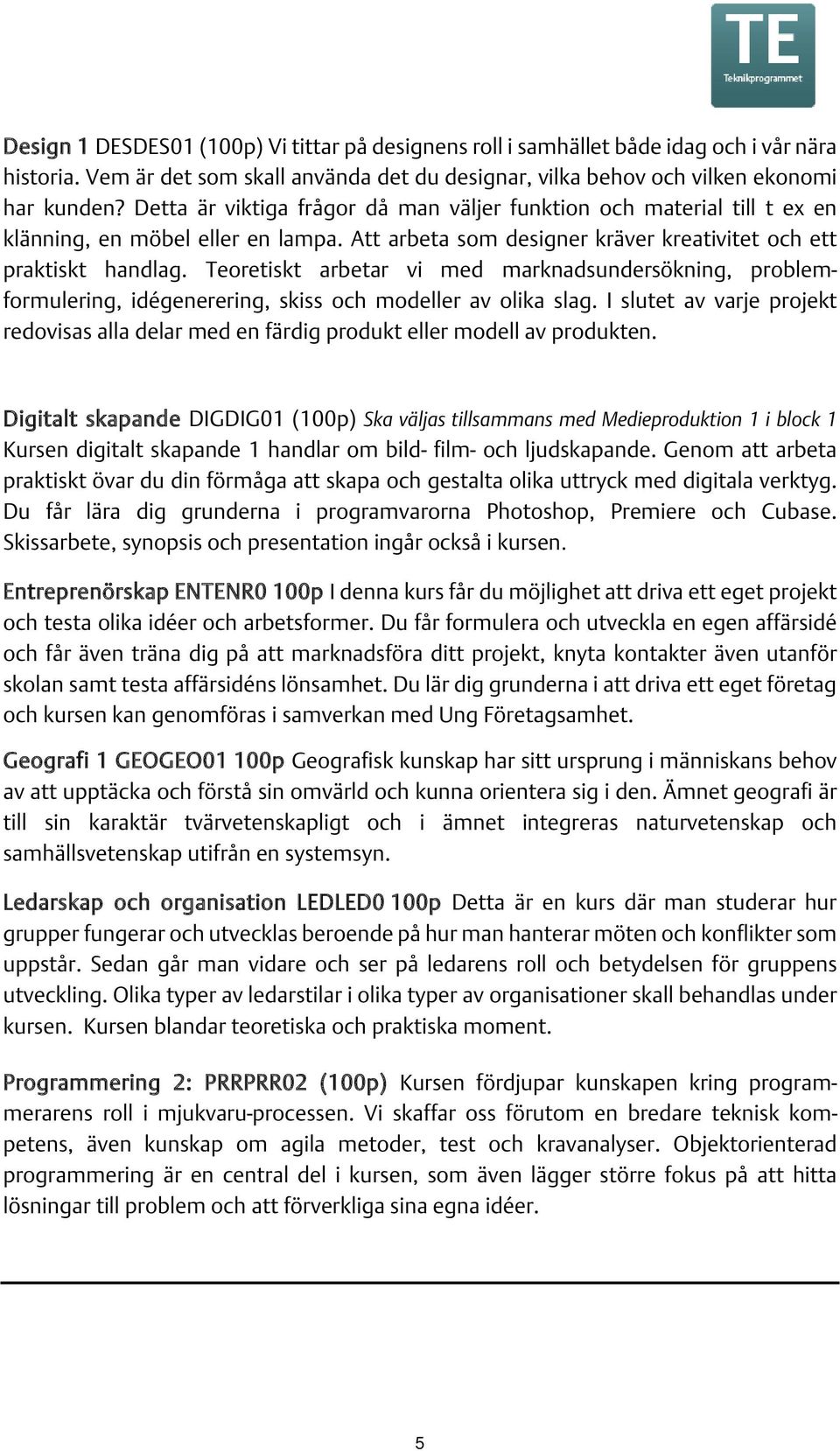 Teoretiskt arbetar vi med marknadsundersökning, problemformulering, idégenerering, skiss och modeller av olika slag.