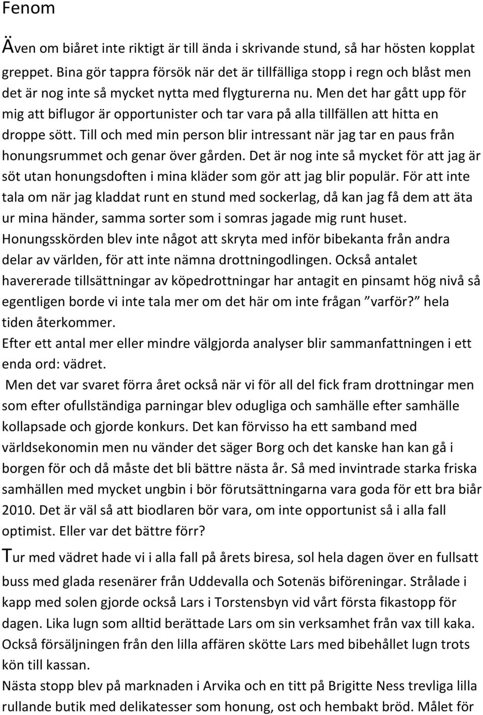 Men det har gått upp för mig att biflugor är opportunister och tar vara på alla tillfällen att hitta en droppe sött.